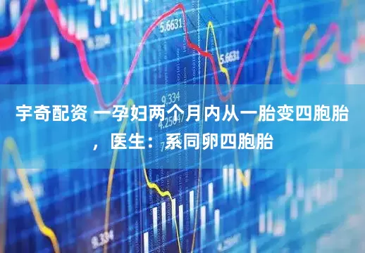 宇奇配资 一孕妇两个月内从一胎变四胞胎，医生：系同卵四胞胎