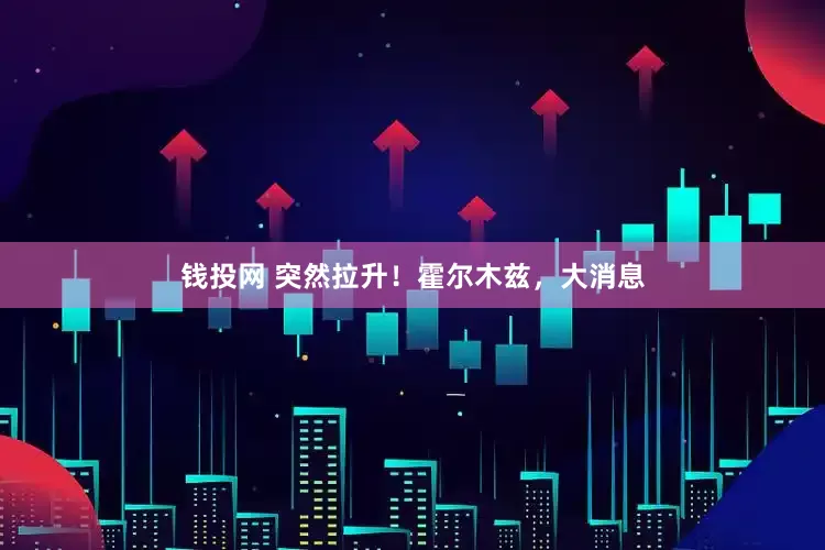 钱投网 突然拉升！霍尔木兹，大消息